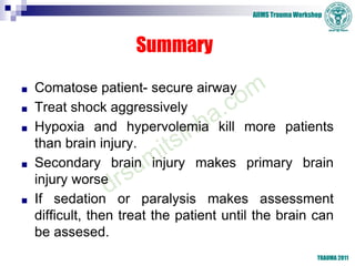 AIIMS Trauma Workshop
TRAUMA 2011
Summary
■ Comatose patient- secure airway
■ Treat shock aggressively
■ Hypoxia and hyper...