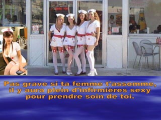 Pas grave si ta femme t'assomme,  il y aura plein d'infirmières sexy pour prendre soin de toi. 
