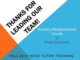 America Reads/America
                             Counts
                               at
                        Duke University


FA L L 2 0 1 2 H E A D T U T O R T R A I N I N G
 