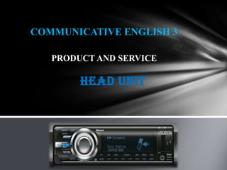 COMMUNICATIVE ENGLISH 3

   PRODUCT AND SERVICE

        Head Unit
 