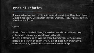 Types of Injuries
▪ These mechanisms are the highest causes of brain injury: Open head Injury,
Closed Head Injury, Deceler...