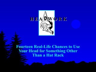 Fourteen Real-Life Chances to Use Your Head for Something Other Than a Hat Rack HEA WORK 