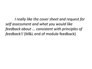 I really like the cover sheet and request for
self assessment and what you would like
feedback about ... consistent with principles of
feedback!! (M&L end of module feedback)
 