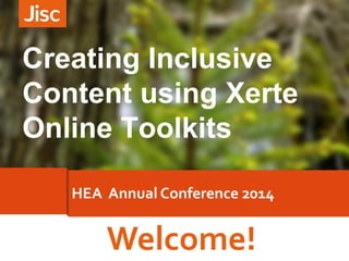 Welcome!
HEA Annual Conference 2014
Creating Inclusive
Content using Xerte
Online Toolkits
 