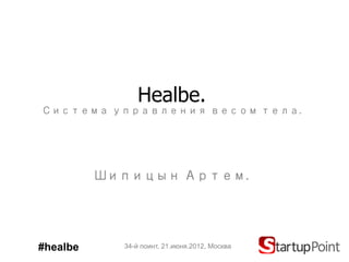 Healbe.
Система управления весом тела.




          Шипицын Артем.




#healbe     34-й поинт, 21.июня.2012, Москва
 