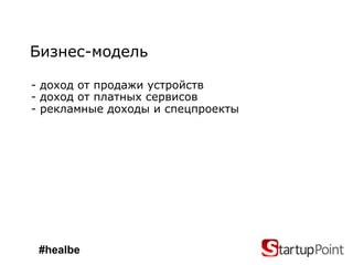 Бизнес-модель

- доход от продажи устройств
- доход от платных сервисов
- рекламные доходы и спецпроекты




 #healbe
 