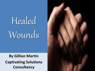 Healed
Wounds
By Gillian Martin
Captivating Solutions
Consultancy
 