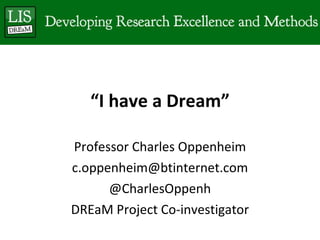 “ I have a Dream” Professor Charles Oppenheim [email_address] @ CharlesOppenh DREaM Project Co-investigator 