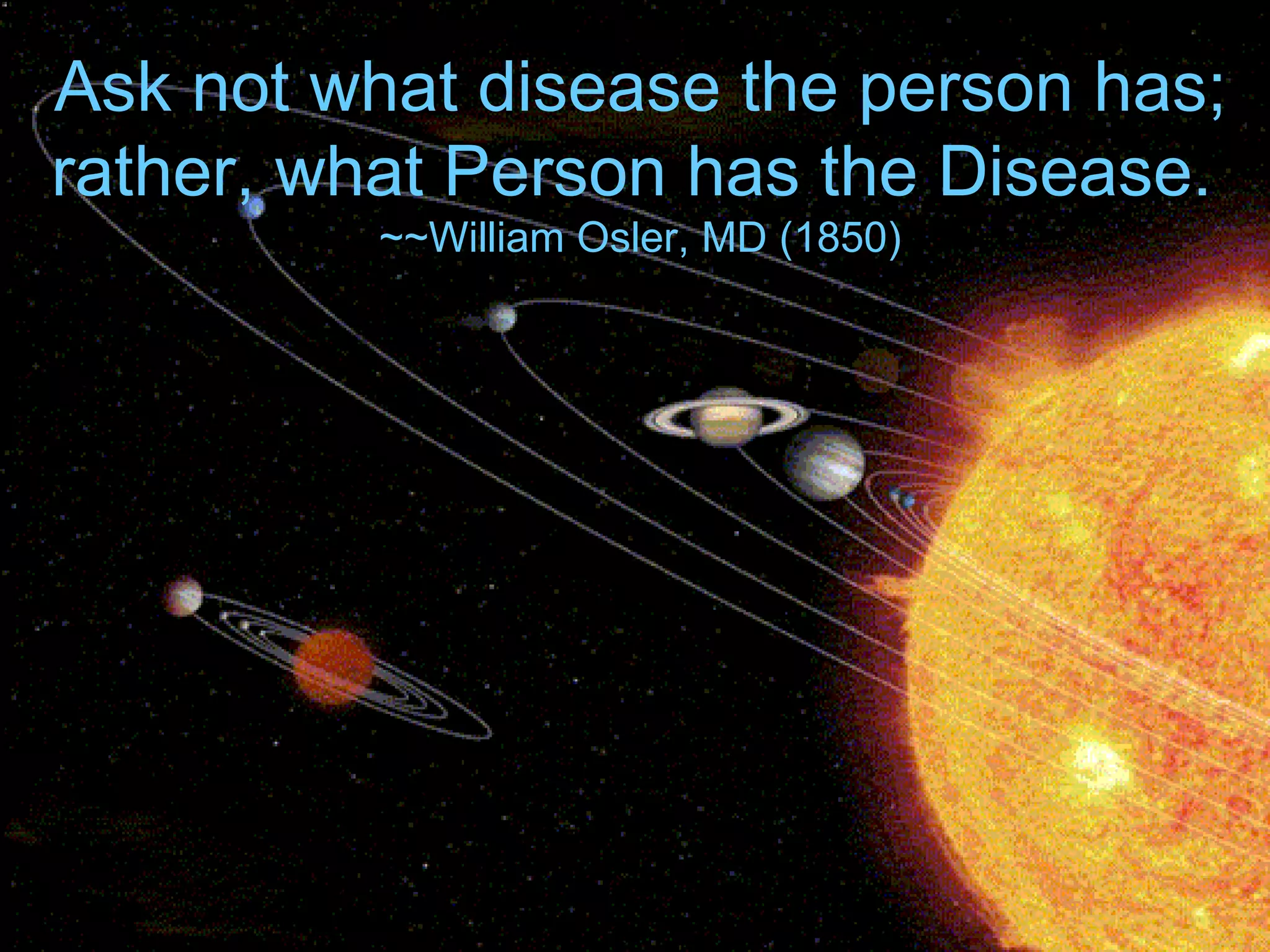 Ask not what disease the person has; rather, what Person has the Disease. ~~William Osler, MD (1850)
