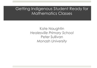 Getting Indigenous Student Ready for
Mathematics Classes

Kate Naughtin
Healesville Primary School
Peter Sullivan
Monash University

 