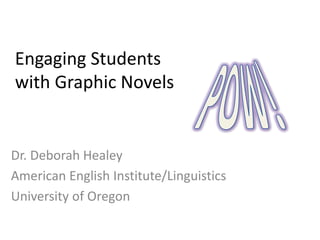 Engaging Students
with Graphic Novels

Dr. Deborah Healey
American English Institute/Linguistics
University of Oregon

 