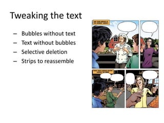 Tweaking the text
–
–
–
–

Bubbles without text
Text without bubbles
Selective deletion
Strips to reassemble

 