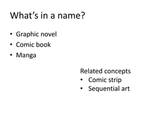 What’s in a name?
• Graphic novel
• Comic book
• Manga
Related concepts
• Comic strip
• Sequential art

 