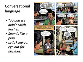 Conversational
language
• Too bad we
didn’t catch
Rachel.
• Sounds like a
plan.
• Let’s keep our
eye out for
neckties.

 