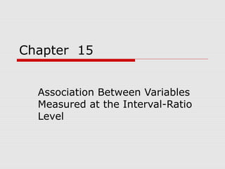 Chapter 15


  Association Between Variables
  Measured at the Interval-Ratio
  Level
 