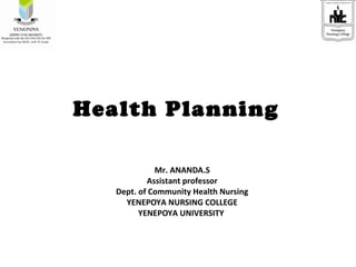 Health Planning
Mr. ANANDA.S
Assistant professor
Dept. of Community Health Nursing
YENEPOYA NURSING COLLEGE
YENEPOYA UNIVERSITY
 