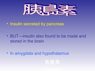 夷島素
Insulin
• Insulin secreted by pancreas
• BUT—insulin also found to be made and
stored in the brain
• In amygdala and hypothalamus
 