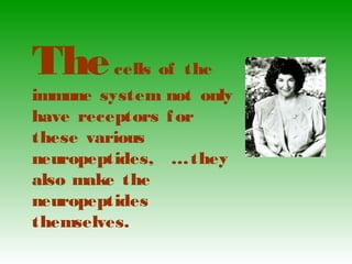 Thecells of the
immune system not only
have receptors for
these various
neuropeptides, …they
also make the
neuropeptides
themselves.
 