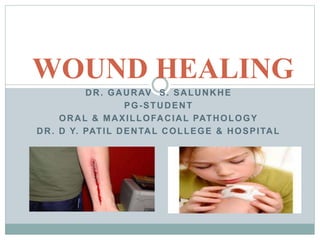 DR. GAURAV S. SALUNKHE
PG-STUDENT
ORAL & MAXILLOFACIAL PATHOLOGY
DR. D Y. PATIL DENTAL COLLEGE & HOSPITAL
WOUND HEALING
 