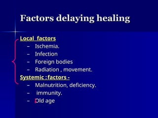 Factors delaying healing
Factors delaying healing
Local factors
Local factors
– Ischemia.
Ischemia.
– Infection
Infection
– Foreign bodies
Foreign bodies
– Radiation , movement.
Radiation , movement.
Systemic
Systemic :
: factors -
factors -
– Malnutrition, deficiency.
Malnutrition, deficiency.
– immunity.
immunity.
– Old age
Old age
 