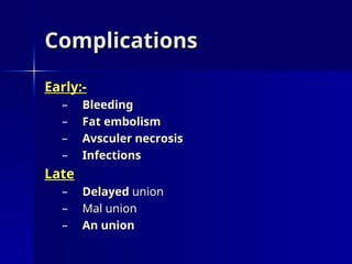 Complications
Complications
Early:-
Early:-
– Bleeding
Bleeding
– Fat embolism
Fat embolism
– Avsculer necrosis
Avsculer necrosis
– Infections
Infections
Late
Late
– Delayed
Delayed union
union
– Mal union
Mal union
– An union
An union
 