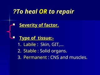 To heal
To heal OR
OR to repair
to repair
?
?
 Severity of factor.
Severity of factor.
 Type of tissue:-
Type of tissue:-
1.
1. Labile
Labile : Skin, GIT,...
: Skin, GIT,...
2.
2. Stable
Stable : Solid organs.
: Solid organs.
3.
3. Permanent
Permanent : CNS and muscles.
: CNS and muscles.
 