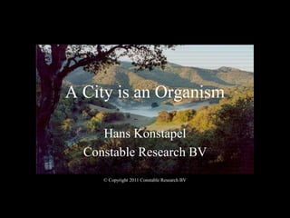 A City is an Organism
Hans Konstapel
Constable Research BV
© Copyright 2011 Constable Research BV
 
