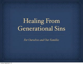 Healing From
Generational Sins
For Ourselves and Our Families
Sunday, September 8, 13
 