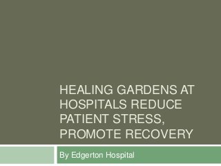 HEALING GARDENS AT
HOSPITALS REDUCE
PATIENT STRESS,
PROMOTE RECOVERY
By Edgerton Hospital
 