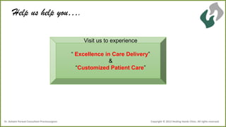 Help us help you….
Visit us to experience
“ Excellence in Care Delivery”
&
“Customized Patient Care”

Dr .Ashwin Porwal-Consultant Proctosurgeon

Copyright © 2013 Healing Hands Clinic. All rights reserved.

 