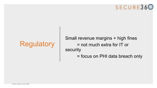 Regulatory
Small revenue margins + high fines
= not much extra for IT or
security
= focus on PHI data breach only
Tweet along: #Sec360
 