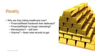 Reality
• Why are they hitting healthcare now?
• Financial/Retail hardened their defenses?
• Financial/Retail no longer interesting?
• Monetization? – still hard
• Volume? – fewer total records to get
Tweet along: #Sec360
 