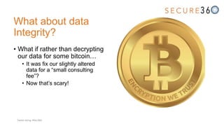 What about data
Integrity?
• What if rather than decrypting
our data for some bitcoin…
• It was fix our slightly altered
data for a “small consulting
fee”?
• Now that’s scary!
Tweet along: #Sec360
 