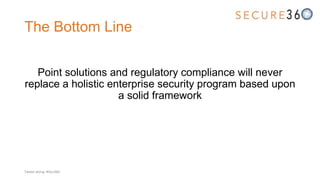 The Bottom Line
Point solutions and regulatory compliance will never
replace a holistic enterprise security program based upon
a solid framework
Tweet along: #Sec360
 