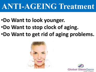 ANTI-AGEING Treatment
•Do Want to look younger.
•Do Want to stop clock of aging.
•Do Want to get rid of aging problems.
 