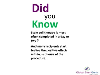 Did
you
Know
Stem cell therapy is most
often completed in a day or
two ?
And many recipients start
feeling the positive effects
within just hours of the
procedure.
 