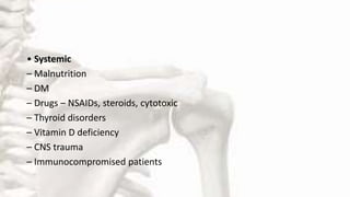 • Systemic
– Malnutrition
– DM
– Drugs – NSAIDs, steroids, cytotoxic
– Thyroid disorders
– Vitamin D deficiency
– CNS trauma
– Immunocompromised patients
 