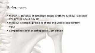 References
• Mohan H. Textbook of pathology. Jaypee Brothers, Medical Publishers
Pvt. Limited ; 2018 Nov 30
• Miliro M. Peterson’s principles of oral and Maxillofacial surgery.
Vol 2
• Campbell textbook of orthopaedics 11th edition
 