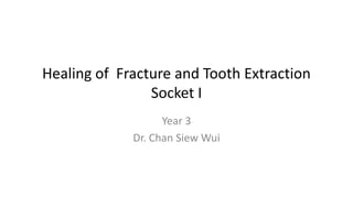 Healing of Fracture and Tooth Extraction
Socket I
Year 3
Dr. Chan Siew Wui
 