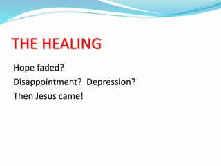 THE HEALING
Hope faded?
Disappointment? Depression?
Then Jesus came!
 