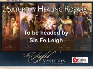 SATURDAY HEALING ROSARY
To be headed by
Sis Fe Leigh
 