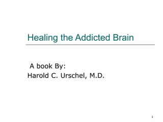 1
Healing the Addicted Brain
A book By:
Harold C. Urschel, M.D.
 