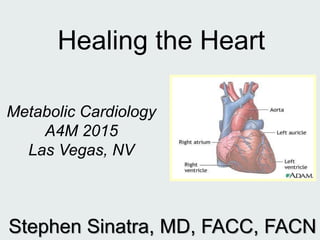 Healing the Heart
Metabolic Cardiology
A4M 2015
Las Vegas, NV
Stephen Sinatra, MD, FACC, FACN
 