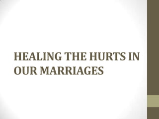 HEALING THE HURTS IN
OUR MARRIAGES
 