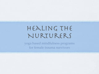 Healing the
 Nurturers
yoga based mindfulness programs
   for female trauma survivors
 