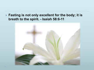  Fasting is not only excellent for the body; it is
breath to the spirit. - Isaiah 58:6-11
 