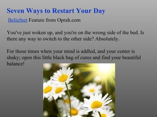 Seven Ways to Restart Your Day Beliefnet  Feature from Oprah.com  You've just woken up, and you're on the wrong side of th...