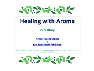 By Maitreyi

                                         Natural Healing Choices
                                                     &
                                       Fast Read (iBooks Publishing)

Please note that this presentation, its content including art work is © 2011 Healing Art & Design INC and may not be reproduced in whole or part
                                                        without explicit written permission.
 