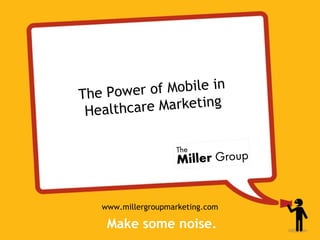 The Power  of Mobile in
 Healthca re Marketing




   www.millergroupmarketing.com
 
