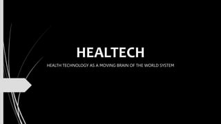 HEALTECH
HEALTH TECHNOLOGY AS A MOVING BRAIN OF THE WORLD SYSTEM
 